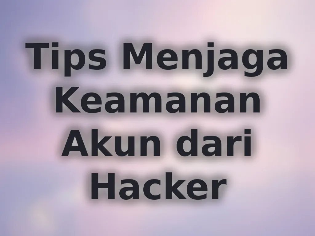 Tips Menjaga Keamanan Akun dari Hacker