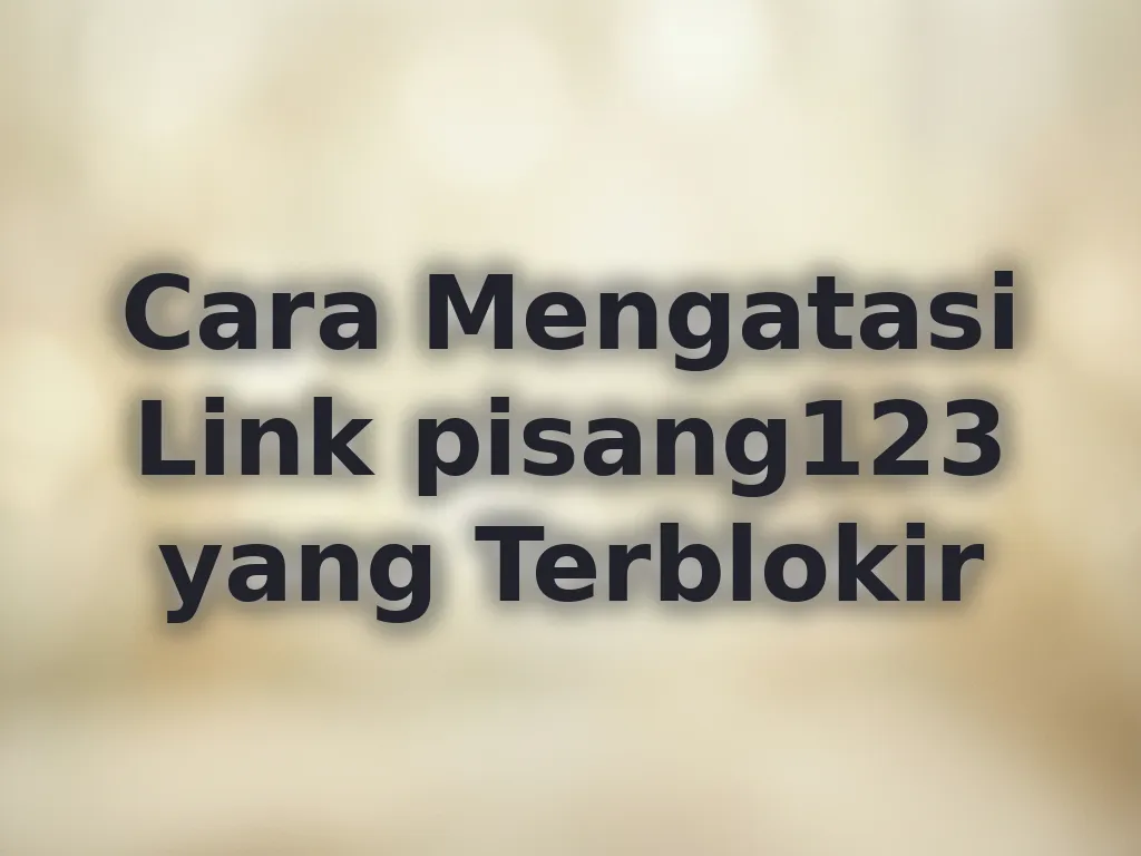 Cara Mengatasi Link pisang123 yang Terblokir