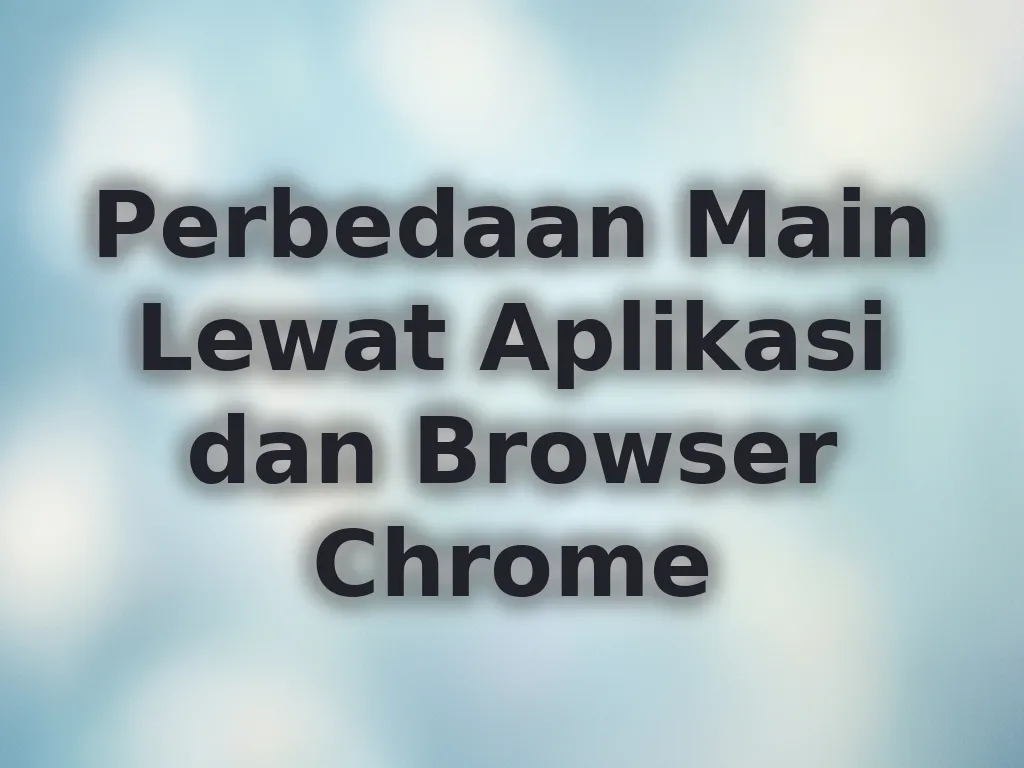 Perbedaan Main Lewat Aplikasi dan Browser Chrome