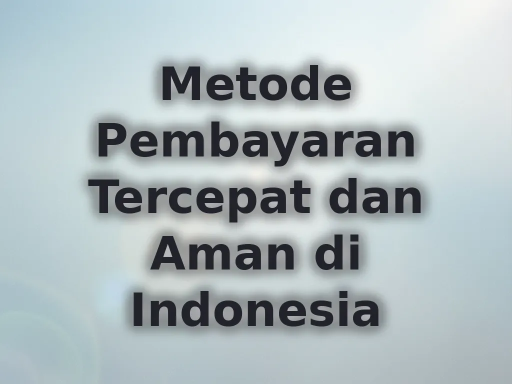 Metode Pembayaran Tercepat dan Aman di Indonesia